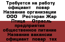 Требуется на работу  официант , повар. › Название организации ­ ООО “ Ресторан Жар-Птица“ › Отрасль предприятия ­ общественное питание › Название вакансии ­ официант, повар, тех.служащая. › Место работы ­ г. Минеральные Воды ул.Пушкина , 33 › Подчинение ­ руководителю › Минимальный оклад ­ 12 000 › Максимальный оклад ­ 15 000 › Процент ­ 1 › База расчета процента ­ выручки › Возраст от ­ 20 - Ставропольский край, Минераловодский р-н, Минеральные Воды г. Работа » Вакансии   . Ставропольский край